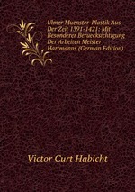 Ulmer Muenster-Plastik Aus Der Zeit 1391-1421: Mit Besonderer Beruecksichtigung Der Arbeiten Meister Hartmanns (German Edition)