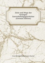 Ziele und Wege der heutigen Entwickelungsgeschichte (German Edition)