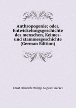 Anthropogenie; oder, Entwickelungsgeschichte des menschen, Keimes- und stammesgeschichte (German Edition)