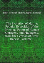 The Evolution of Man: A Popular Exposition of the Principal Points of Human Ontogeny and Phylogeny. from the German of Ernst Haeckel, Volume 1