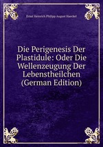 Die Perigenesis Der Plastidule: Oder Die Wellenzeugung Der Lebenstheilchen (German Edition)