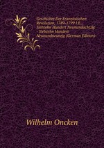 Geschichte Der Franzsischen Revolution, 1789-1799 I.E., Siebzehn Hundert Neunundachtzig - Siebzehn Hundert Neunundneunzig (German Edition)