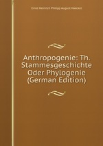 Anthropogenie: Th. Stammesgeschichte Oder Phylogenie (German Edition)