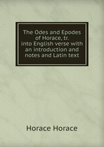 The Odes and Epodes of Horace, tr. into English verse with an introduction and notes and Latin text