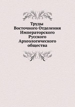 Труды Восточного Отделения Императорского Русского Археологического общества. часть 1