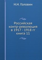 Российская контр-революция в 1917 - 1918 гг.. книга 11