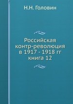 Российская контр-революция в 1917 - 1918 гг.. книга 12