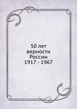 50 лет верности России. 1917 - 1967