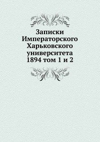 Записки Императорского Харьковского университета. 1894 том 1 и 2