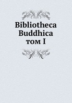 Bibliotheca Buddhica. том I