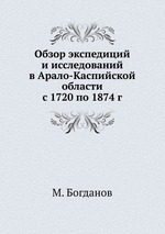 Обзор экспедиций и исследований в Арало-Каспийской области с 1720 по 1874 г