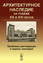 Архитектурное наследие на рубеже XX и XXI веков: Проблемы реставрации и охраны наследия