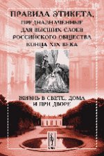 Жизнь в свете, дома и при дворе. Правила этикета, предназначенные для высших слоев российского общества конца XIX века. 3-е изд