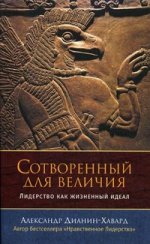 Сотворенный для величия. Лидерство как жизненный идеал