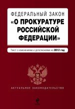 Федеральный закон "О прокуратуре Российской Федерации". Текст с изм. и доп. на 2012 год