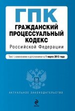 Гражданский процессуальный кодекс Российской Федерации : текст с изм. и доп. на 1 марта 2012 г