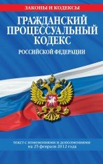 Гражданский процессуальный кодекс Российской Федерации : текст с изм. и доп. на 25 февраля 2012 г