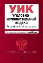 Уголовно-исполнительный кодекс Российской Федерации : текст с изм. и доп. на 1 марта 2012 г