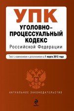 Уголовно-процессуальный кодекс Российской Федерации : текст с изм. и доп. на 1 марта 2012 г