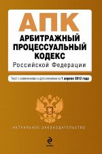 Арбитражный процессуальный кодекс Российской Федерации : текст с изм. и доп. на 1 апреля 2012 г