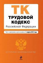 Трудовой кодекс Российской Федерации : текст с изм. и доп. на 1 апреля 2012 г