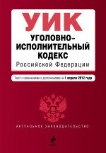 Уголовно-исполнительный кодекс Российской Федерации : текст с изм. и доп. на 1 апреля 2012 г