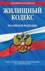 Жилищный кодекс Российской Федерации : текст с изм. и доп. на 1 мая 2012 г