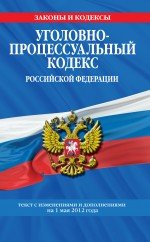 Уголовно-процессуальный кодекс Российской Федерации : текст с изм. и доп. на 1 мая 2012 г