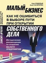 Малый бизнес: как не ошибиться в выборе пути при открытии собственного дела: Методические рекомендации по созданию малого предприятия