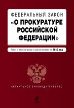 Федеральный закон "О прокуратуре Российской Федерации". Текст с изменениями и дополнениями на 2012 г