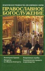 Православное Богослужение. Практическое руководство для клириков и мирян