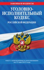 Уголовно-исполнительный кодекс Российской Федерации : текст с изм. и доп. на 15 мая 2012 г