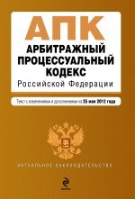 Арбитражный процессуальный кодекс Российской Федерации : текст с изм. и доп. на 25 мая 2012 г