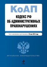 Кодекс Российской Федерации об административных правонарушениях : текст с изм. и доп. на 10 мая 2012