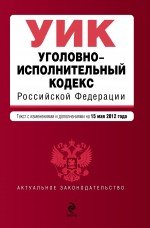 Уголовно-исполнительный кодекс Российской Федерации : текст с изм. и доп. на 15 мая 2012 г