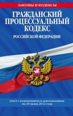 Гражданский процессуальный кодекс Российской Федерации : текст с изм. и доп. на 20 июня 2012 г