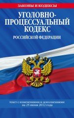 Уголовно-процессуальный кодекс Российской Федерации : текст с изм. и доп. на 25 июня 2012 г