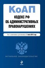 Кодекс Российской Федерации об административных правонарушениях : текст с изм. и доп. на 1 июля 2012