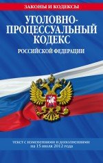 Уголовно-процессуальный кодекс Российской Федерации : текст с изм. и доп. на15 июля 2012 г