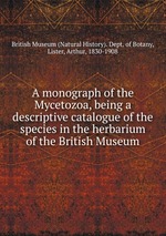 A monograph of the Mycetozoa, being a descriptive catalogue of the species in the herbarium of the British Museum