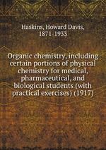 Organic chemistry, including certain portions of physical chemistry for medical, pharmaceutical, and biological students (with practical exercises) (1917)