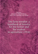 The farm woodlot  a handbook of forestry for the farmer and the student in agriculture (1914)