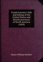 Frank Forester`s fish and fishing of the United States and British provinces of North America (1859)