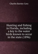 Hunting and fishing in Florida, including a key to the water birds known to occur in the state (1896)