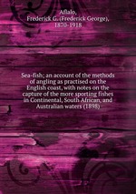 Sea-fish; an account of the methods of angling as practised on the English coast, with notes on the capture of the more sporting fishes in Continental, South African, and Australian waters (1898)