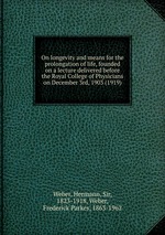 On longevity and means for the prolongation of life, founded on a lecture delivered before the Royal College of Physicians on December 3rd, 1903 (1919)