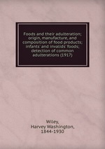 Foods and their adulteration; origin, manufacture, and composition of food products; infants` and invalids` foods; detection of common adulterations (1917)