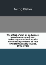 The effect of diet on endurance, based on an experiment in thorough mastication, with nine healthy students at Yale university, January to June, 1906 (1907)