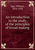 An introduction to the study of the principles of bread making