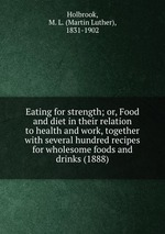 Eating for strength; or, Food and diet in their relation to health and work, together with several hundred recipes for wholesome foods and drinks (1888)